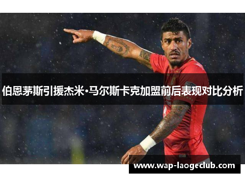 伯恩茅斯引援杰米·马尔斯卡克加盟前后表现对比分析