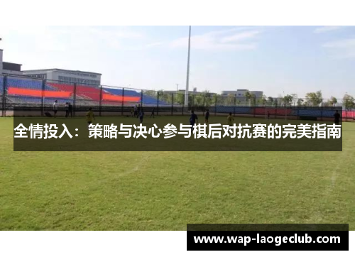 全情投入:策略与决心参与棋后对抗赛的完美指南