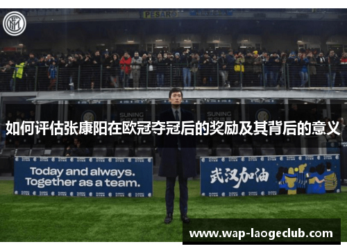 如何评估张康阳在欧冠夺冠后的奖励及其背后的意义