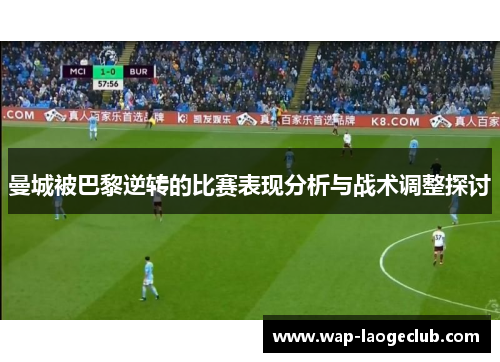 曼城被巴黎逆转的比赛表现分析与战术调整探讨