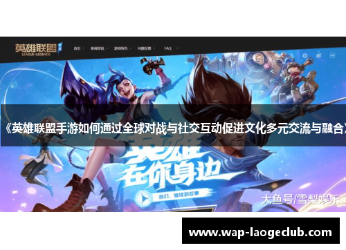 《英雄联盟手游如何通过全球对战与社交互动促进文化多元交流与融合》