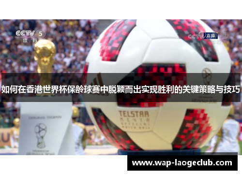 如何在香港世界杯保龄球赛中脱颖而出实现胜利的关键策略与技巧