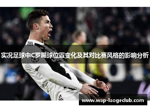 实况足球中C罗踢球位置变化及其对比赛风格的影响分析