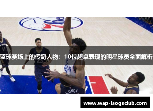 篮球赛场上的传奇人物:10位超卓表现的明星球员全面解析