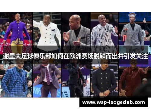 谢里夫足球俱乐部如何在欧洲赛场脱颖而出并引发关注 谢里夫足球俱乐部如何在欧洲赛场脱颖而出并引发关注