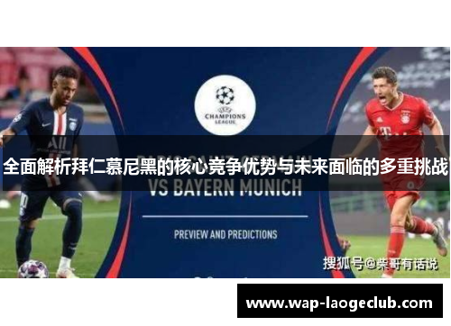 全面解析拜仁慕尼黑的核心竞争优势与未来面临的多重挑战 全面解析拜仁慕尼黑的核心竞争优势与未来面临的多重挑战