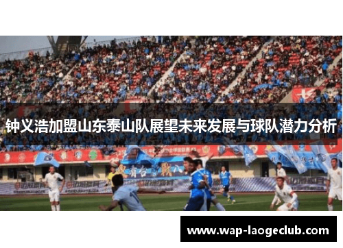 钟义浩加盟山东泰山队展望未来发展与球队潜力分析 钟义浩加盟山东泰山队展望未来发展与球队潜力分析