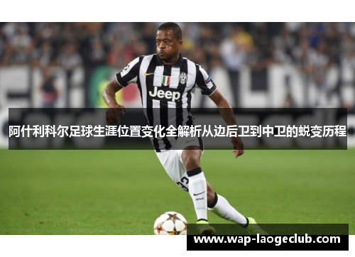 阿什利科尔足球生涯位置变化全解析从边后卫到中卫的蜕变历程 阿什利科尔足球生涯位置变化全解析从边后卫到中卫的蜕变历程