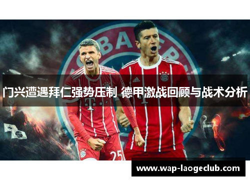 门兴遭遇拜仁强势压制 德甲激战回顾与战术分析 门兴遭遇拜仁强势压制 德甲激战回顾与战术分析