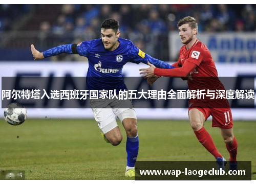 阿尔特塔入选西班牙国家队的五大理由全面解析与深度解读 阿尔特塔入选西班牙国家队的五大理由全面解析与深度解读