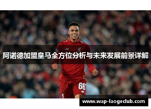 阿诺德加盟皇马全方位分析与未来发展前景详解 阿诺德加盟皇马全方位分析与未来发展前景详解