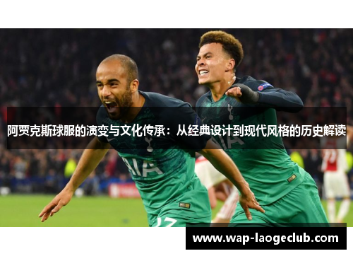 阿贾克斯球服的演变与文化传承:从经典设计到现代风格的历史解读 阿贾克斯球服的演变与文化传承:从经典设计到现代风格的历史解读