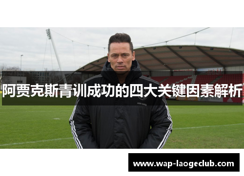 阿贾克斯青训成功的四大关键因素解析 阿贾克斯青训成功的四大关键因素解析