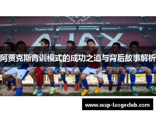 阿贾克斯青训模式的成功之道与背后故事解析 阿贾克斯青训模式的成功之道与背后故事解析
