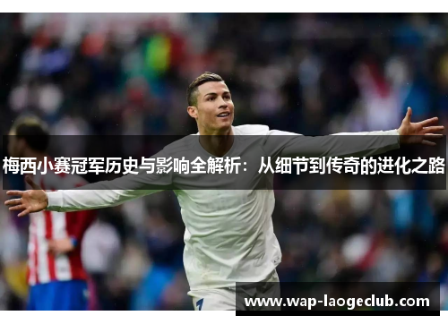梅西小赛冠军历史与影响全解析:从细节到传奇的进化之路 梅西小赛冠军历史与影响全解析:从细节到传奇的进化之路