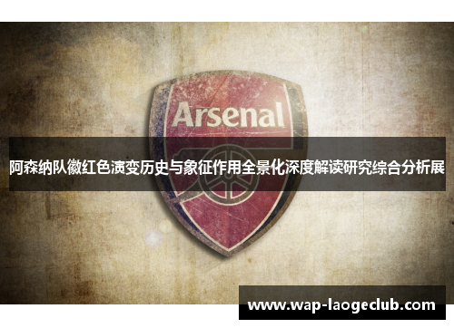 阿森纳队徽红色演变历史与象征作用全景化深度解读研究综合分析展 阿森纳队徽红色演变历史与象征作用全景化深度解读研究综合分析展