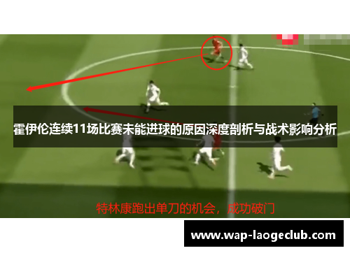霍伊伦连续11场比赛未能进球的原因深度剖析与战术影响分析 霍伊伦连续11场比赛未能进球的原因深度剖析与战术影响分析