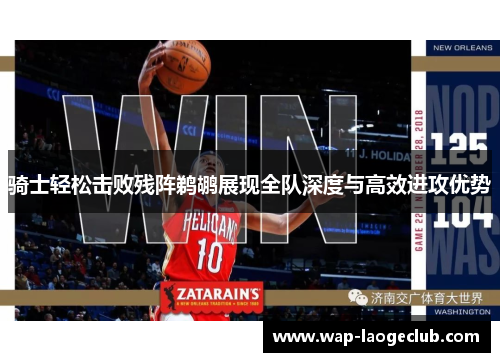 骑士轻松击败残阵鹈鹕展现全队深度与高效进攻优势