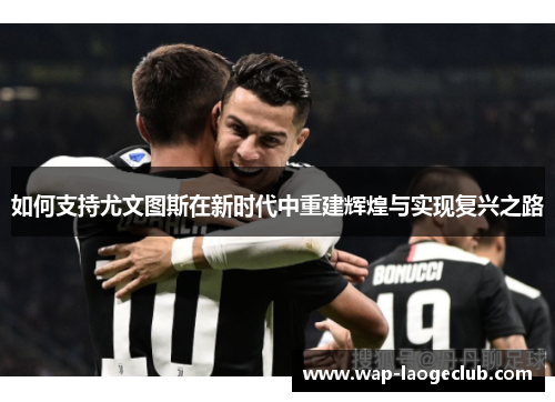 如何支持尤文图斯在新时代中重建辉煌与实现复兴之路