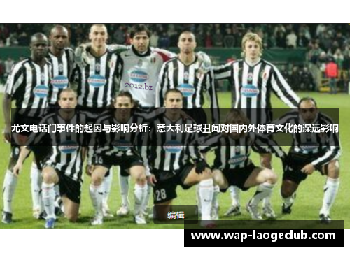 尤文电话门事件的起因与影响分析：意大利足球丑闻对国内外体育文化的深远影响