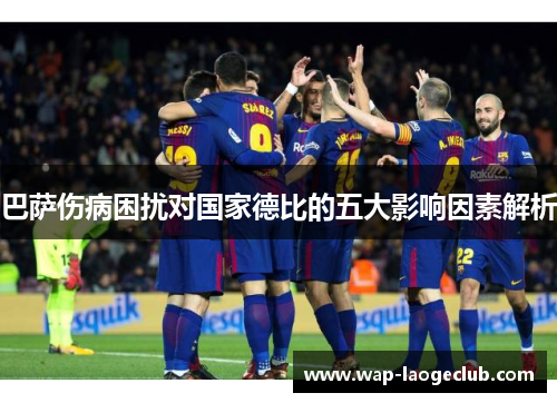 巴萨伤病困扰对国家德比的五大影响因素解析