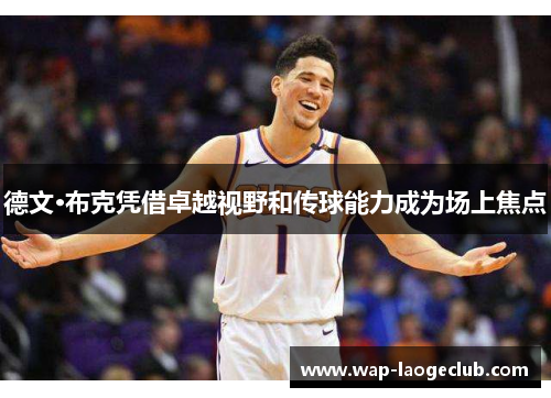 德文·布克凭借卓越视野和传球能力成为场上焦点