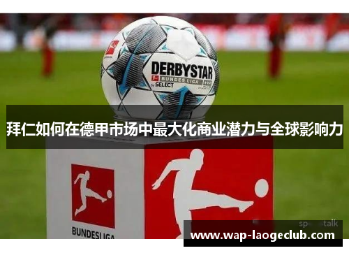 拜仁如何在德甲市场中最大化商业潜力与全球影响力