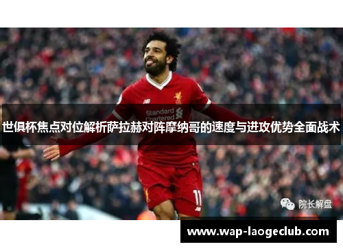 世俱杯焦点对位解析萨拉赫对阵摩纳哥的速度与进攻优势全面战术