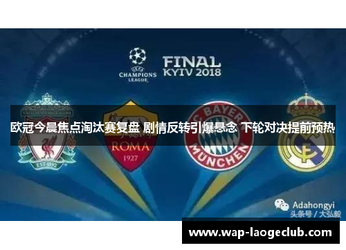 欧冠今晨焦点淘汰赛复盘 剧情反转引爆悬念 下轮对决提前预热
