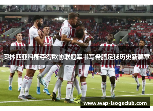 奥林匹亚科斯夺得欧协联冠军书写希腊足球历史新篇章