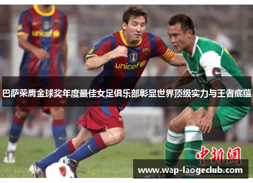 巴萨荣膺金球奖年度最佳女足俱乐部彰显世界顶级实力与王者底蕴 巴萨荣膺金球奖年度最佳女足俱乐部彰显世界顶级实力与王者底蕴