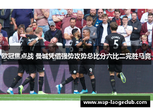 欧冠焦点战 曼城凭借强势攻势总比分六比二完胜马竞