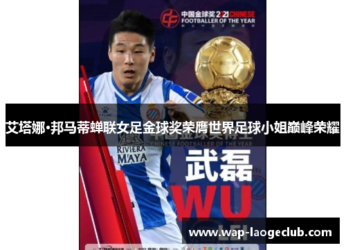 艾塔娜·邦马蒂蝉联女足金球奖荣膺世界足球小姐巅峰荣耀