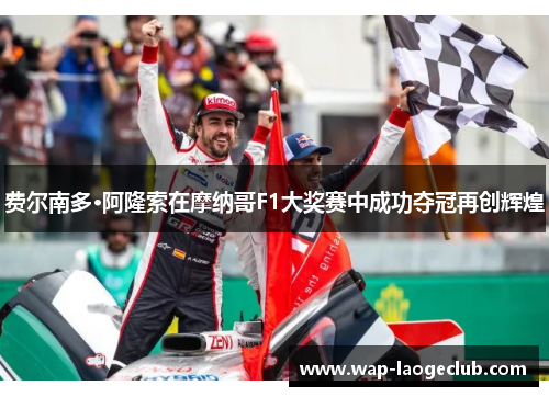 费尔南多·阿隆索在摩纳哥F1大奖赛中成功夺冠再创辉煌 费尔南多·阿隆索在摩纳哥F1大奖赛中成功夺冠再创辉煌