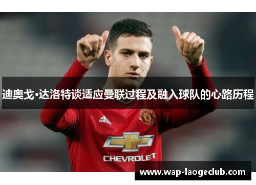 迪奥戈·达洛特谈适应曼联过程及融入球队的心路历程 迪奥戈·达洛特谈适应曼联过程及融入球队的心路历程