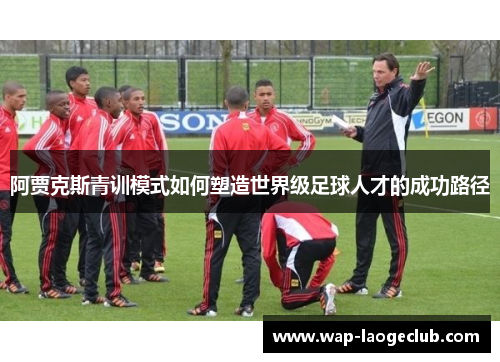 阿贾克斯青训模式如何塑造世界级足球人才的成功路径