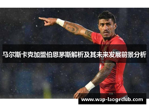 马尔斯卡克加盟伯恩茅斯解析及其未来发展前景分析 马尔斯卡克加盟伯恩茅斯解析及其未来发展前景分析