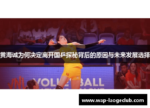 黄海诚为何决定离开国乒探秘背后的原因与未来发展选择 黄海诚为何决定离开国乒探秘背后的原因与未来发展选择
